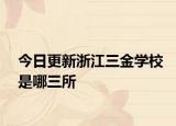 今日更新浙江三金学校是哪三所