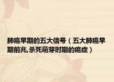 肺癌早期的五大信号（五大肺癌早期前兆,杀死萌芽时期的癌症）