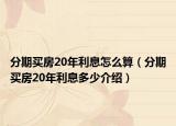 分期买房20年利息怎么算（分期买房20年利息多少介绍）