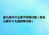 婴儿尿片什么牌子好排行榜（新生儿尿片十大品牌排行榜）