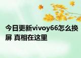 今日更新vivoy66怎么换屏 真相在这里