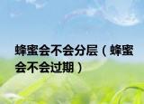 蜂蜜会不会分层（蜂蜜会不会过期）