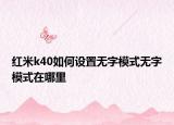 红米k40如何设置无字模式无字模式在哪里