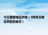 今日更新降压药物（4种常见降压药的优缺点）