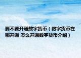 要不要开通数字货币（数字货币在哪开通 怎么开通数字货币介绍）