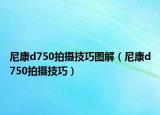尼康d750拍摄技巧图解（尼康d750拍摄技巧）