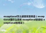 exceptional怎么读音发音英语（exceptional是什么意思 exceptional的音标 exceptional的用法）