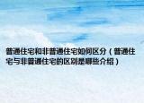 普通住宅和非普通住宅如何区分（普通住宅与非普通住宅的区别是哪些介绍）