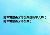 购车发票丢了怎么办理新车入户（购车发票丢了怎么办）
