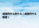 成语丹什么妙什么（成语丹什么飘香）