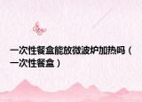 一次性餐盒能放微波炉加热吗（一次性餐盒）