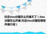 抖音dou分期怎么开通不了（dou分期怎么开通 抖音dou分期在哪里开通介绍）