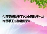 今日更新珠宝工艺(中国珠宝七大传世手工艺惊艳世界)