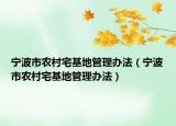 宁波市农村宅基地管理办法（宁波市农村宅基地管理办法）