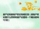 房产证和房地产权证有啥区别（房地产权证是什么意思和房产证是同一个概念的吗?介绍）