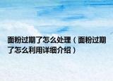 面粉过期了怎么处理（面粉过期了怎么利用详细介绍）