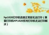 hp1020打印机连接正常却无法打印（惠普打印机HP1020系列打印机无法打印解决）