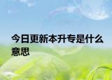 今日更新本升专是什么意思