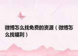微博怎么找免费的资源（微博怎么找福利）