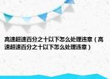 高速超速百分之十以下怎么处理违章（高速超速百分之十以下怎么处理违章）