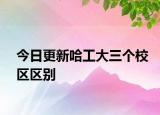 今日更新哈工大三个校区区别