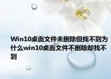 Win10桌面文件未删除但找不到为什么win10桌面文件不删除却找不到