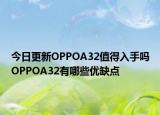 今日更新OPPOA32值得入手吗OPPOA32有哪些优缺点