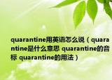 quarantine用英语怎么说（quarantine是什么意思 quarantine的音标 quarantine的用法）