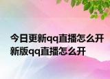 今日更新qq直播怎么开新版qq直播怎么开