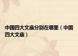 中国四大文庙分别在哪里（中国四大文庙）
