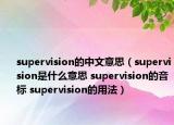 supervision的中文意思（supervision是什么意思 supervision的音标 supervision的用法）