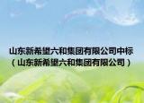 山东新希望六和集团有限公司中标（山东新希望六和集团有限公司）