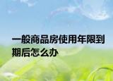 一般商品房使用年限到期后怎么办