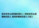 拼多多怎么找到附近的人（拼多多怎么恢复附近的人 如何恢复附近的人介绍）