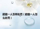 超载一人怎样处罚（超载一人怎么处罚）