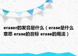 eraser的发音是什么（erase是什么意思 erase的音标 erase的用法）