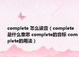 complete 怎么读音（complete是什么意思 complete的音标 complete的用法）