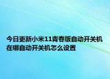 今日更新小米11青春版自动开关机在哪自动开关机怎么设置