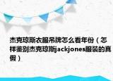杰克琼斯衣服吊牌怎么看年份（怎样鉴别杰克琼斯jackjones服装的真假）