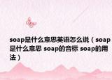 soap是什么意思英语怎么说（soap是什么意思 soap的音标 soap的用法）