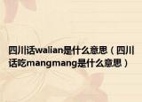 四川话walian是什么意思（四川话吃mangmang是什么意思）