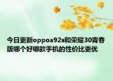 今日更新oppoa92s和荣耀30青春版哪个好哪款手机的性价比更优