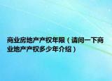 商业房地产产权年限（请问一下商业地产产权多少年介绍）