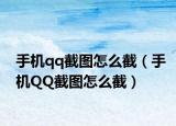 手机qq截图怎么截（手机QQ截图怎么截）