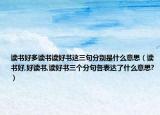 读书好多读书读好书这三句分别是什么意思（读书好,好读书,读好书三个分句各表达了什么意思?）