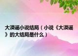 大漠谣小说结局（小说《大漠谣》的大结局是什么）
