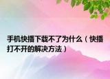 手机快播下载不了为什么（快播打不开的解决方法）