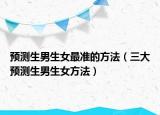 预测生男生女最准的方法（三大预测生男生女方法）