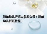 简单幼儿折纸大象怎么叠（简单幼儿折纸教程）