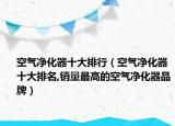 空气净化器十大排行（空气净化器十大排名,销量最高的空气净化器品牌）